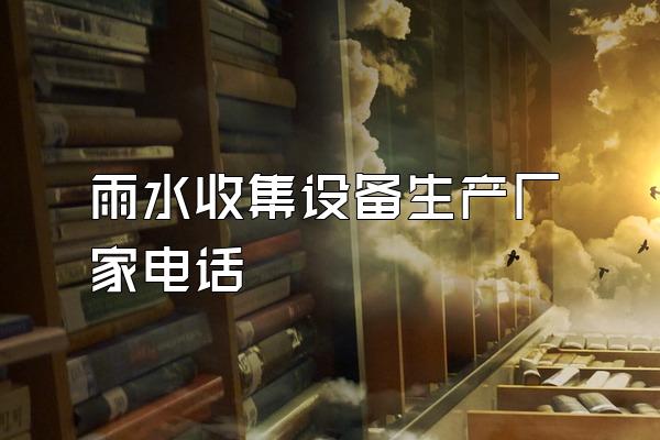 雨水收集设备生产厂家电话