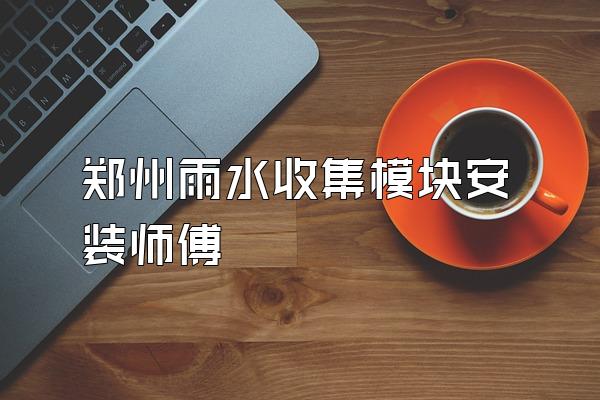 郑州雨水收集模块安装师傅