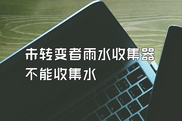 未转变者雨水收集器不能收集水