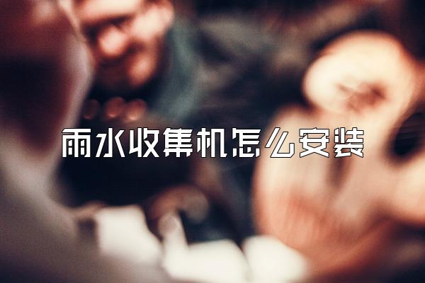 雨水收集机怎么安装