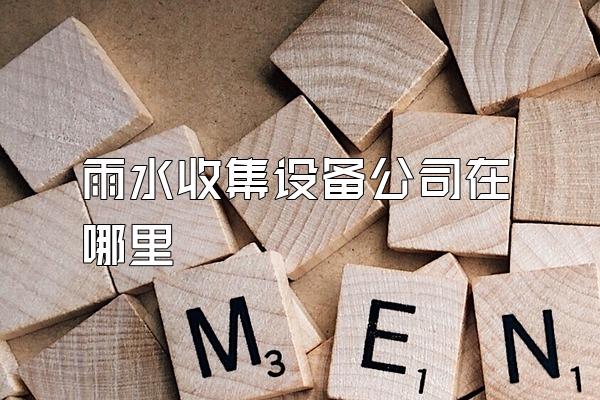 雨水收集设备公司在哪里