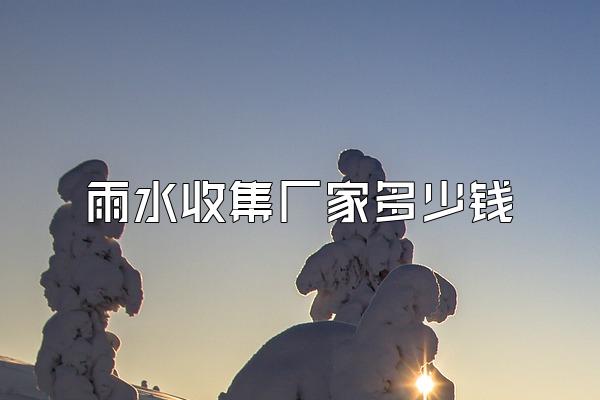 雨水收集厂家多少钱