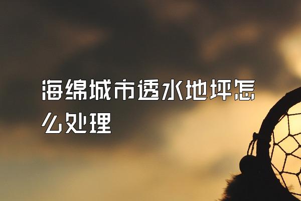 海绵城市透水地坪怎么处理