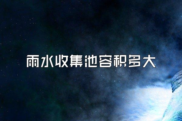 雨水收集池容积多大