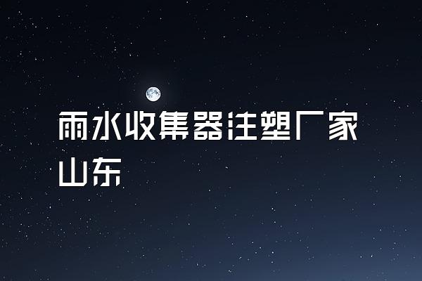雨水收集器注塑厂家山东
