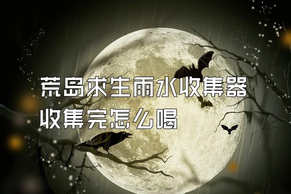 荒岛求生雨水收集器收集完怎么喝
