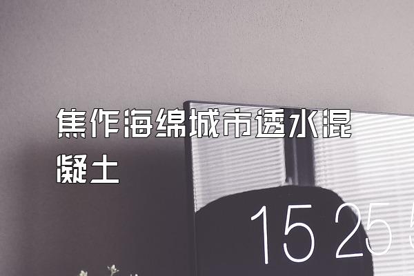 焦作海绵城市透水混凝土
